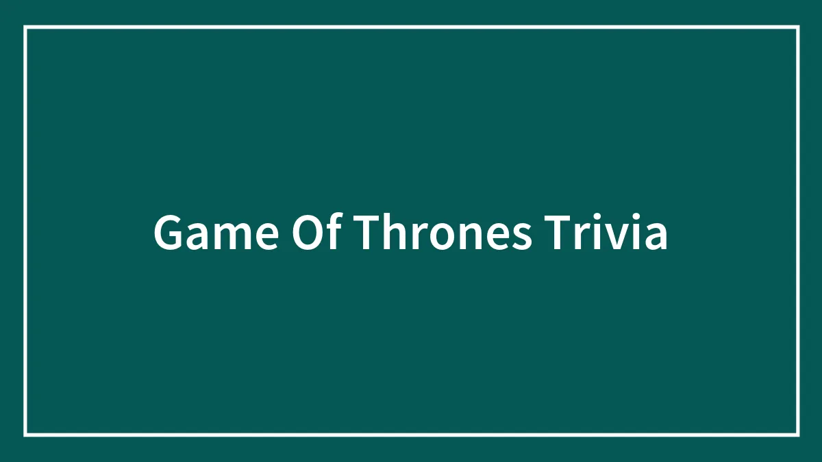 Game Of Thrones Trivia Quiz Only Hardcore Fans Will Get Right