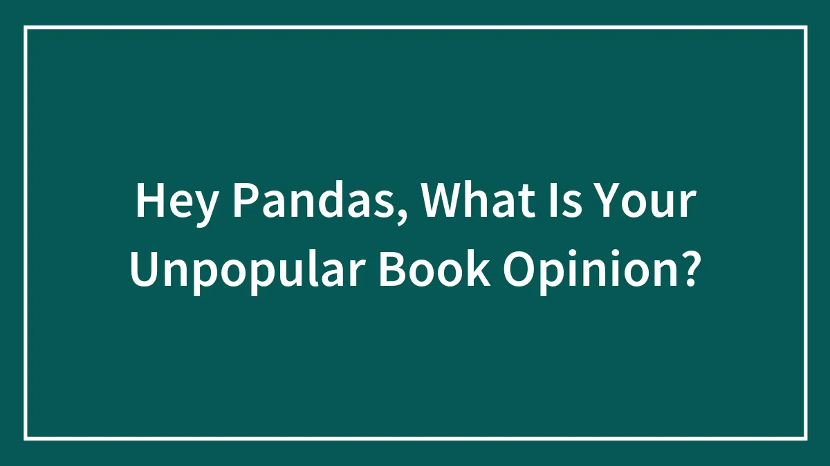 Hey Pandas, What Is Your Unpopular Book Opinion? (Closed)
