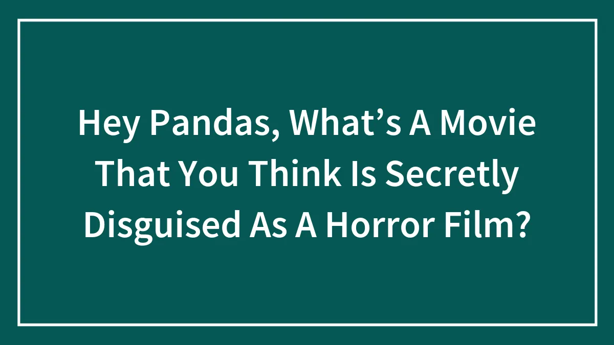Hey Pandas, What’s A Movie That You Think Is Secretly Disguised As A Horror Film?