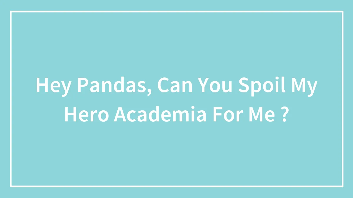 Hey Pandas, Can You Spoil My Hero Academia For Me ?