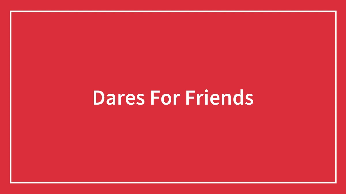 176 Creative Dares For Friends To Liven Up The Party