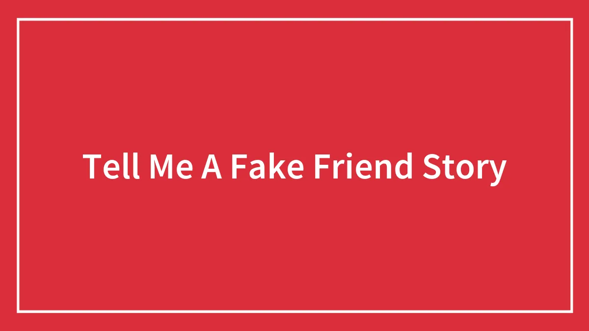 Tell Me A Fake Friend Story