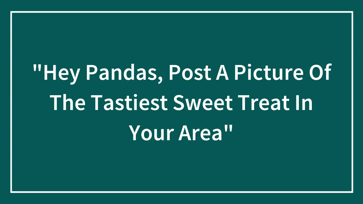 "Hey Pandas, Post A Picture Of The Tastiest Sweet Treat In Your Area"