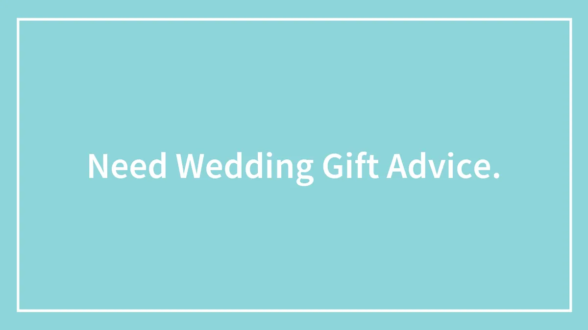 Need Wedding Gift Advice.
