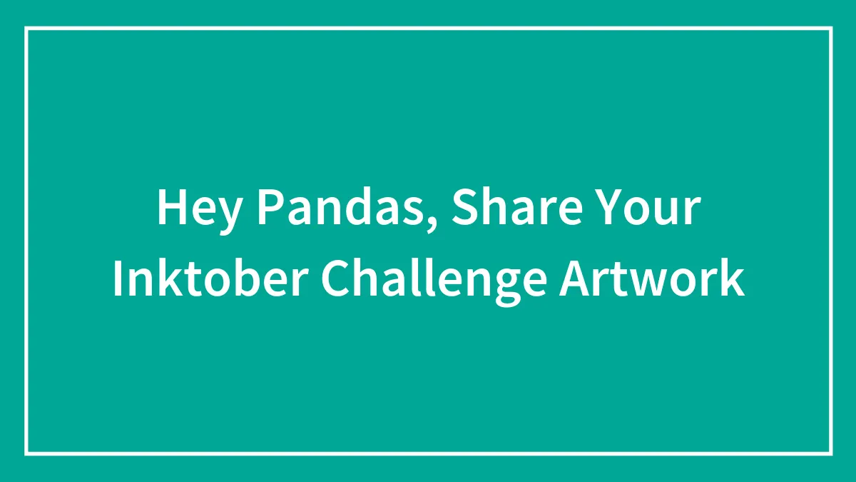 Hey Pandas, Share Your Inktober Challenge Artwork (Closed)