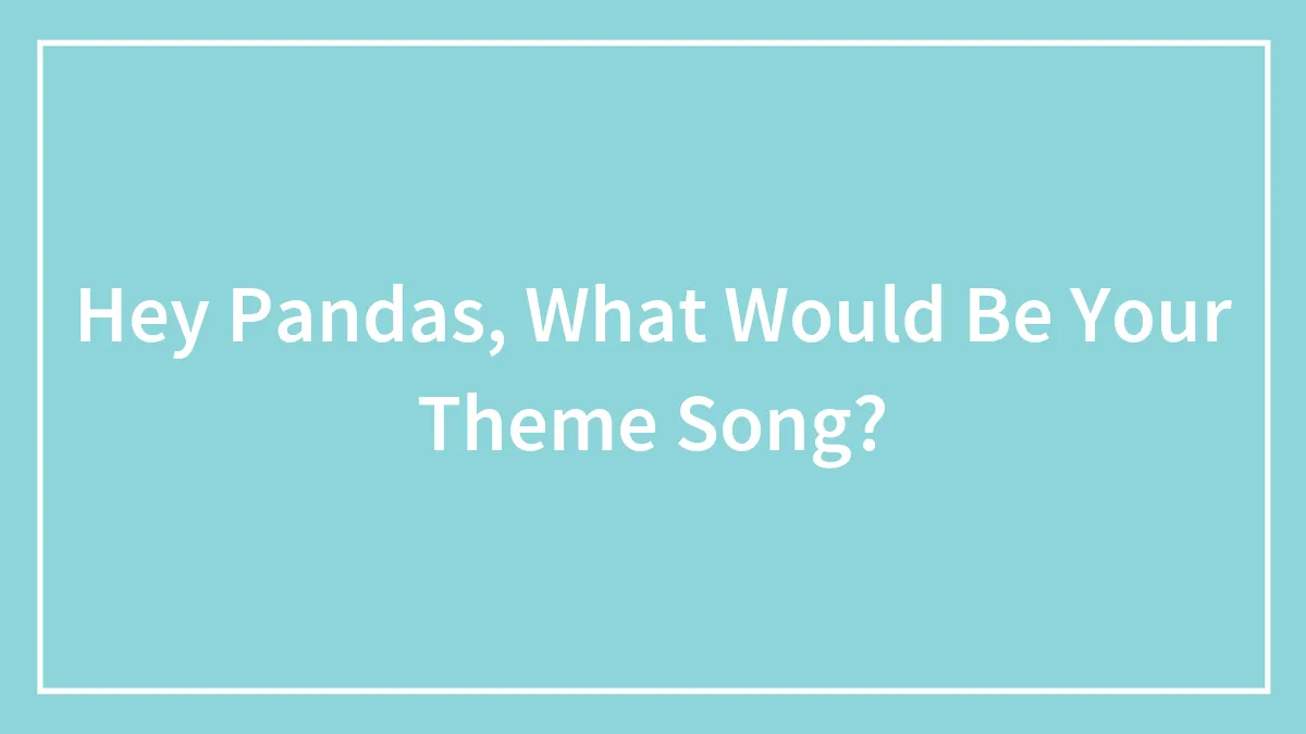 Hey Pandas, What Would Be Your Theme Song? (Closed)