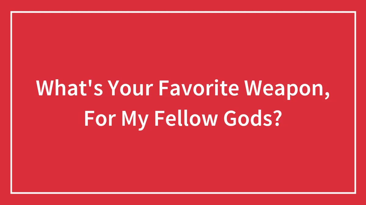 What's Your Favorite Weapon, For My Fellow Gods?