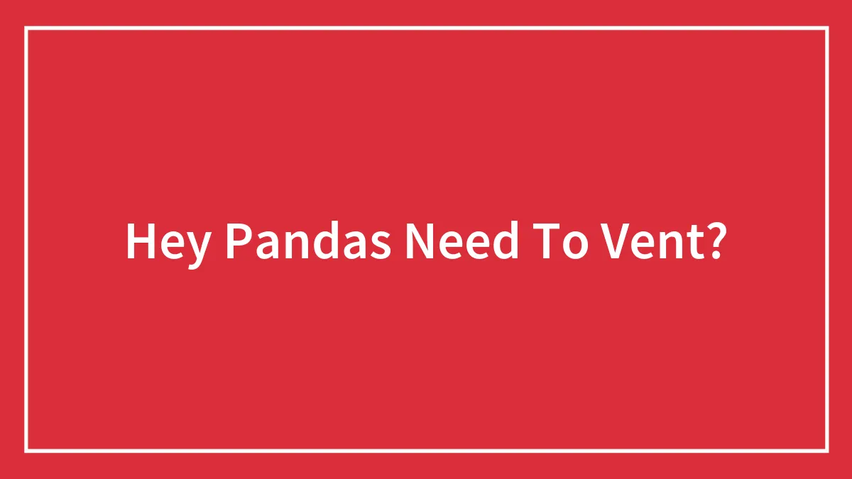 Hey Pandas Need To Vent?