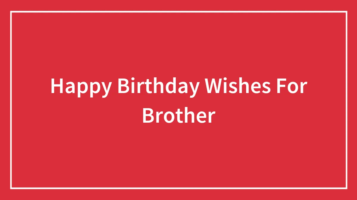 175 Happy Birthday Wishes For Brother On Their Special Day