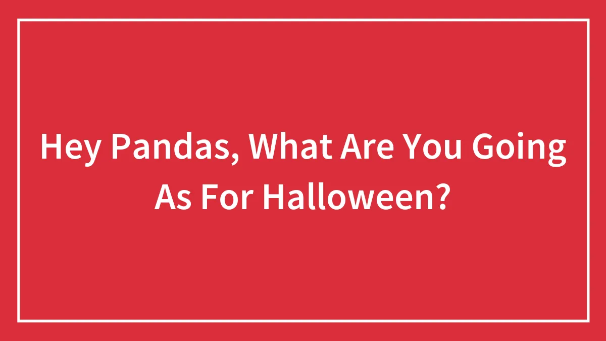 Hey Pandas, What Are You Going As For Halloween? (Closed)
