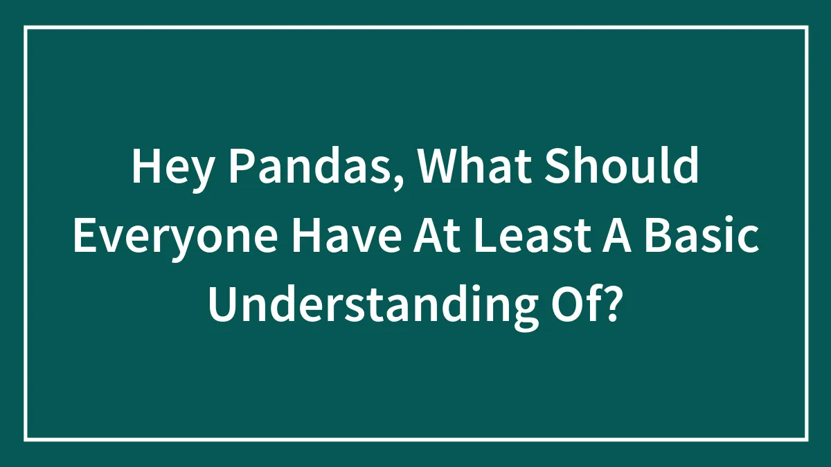 Hey Pandas, What Should Everyone Have At Least A Basic Understanding Of?