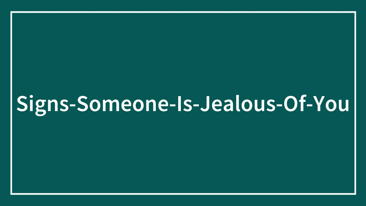 Obvious Signs Someone Is Jealous Of You