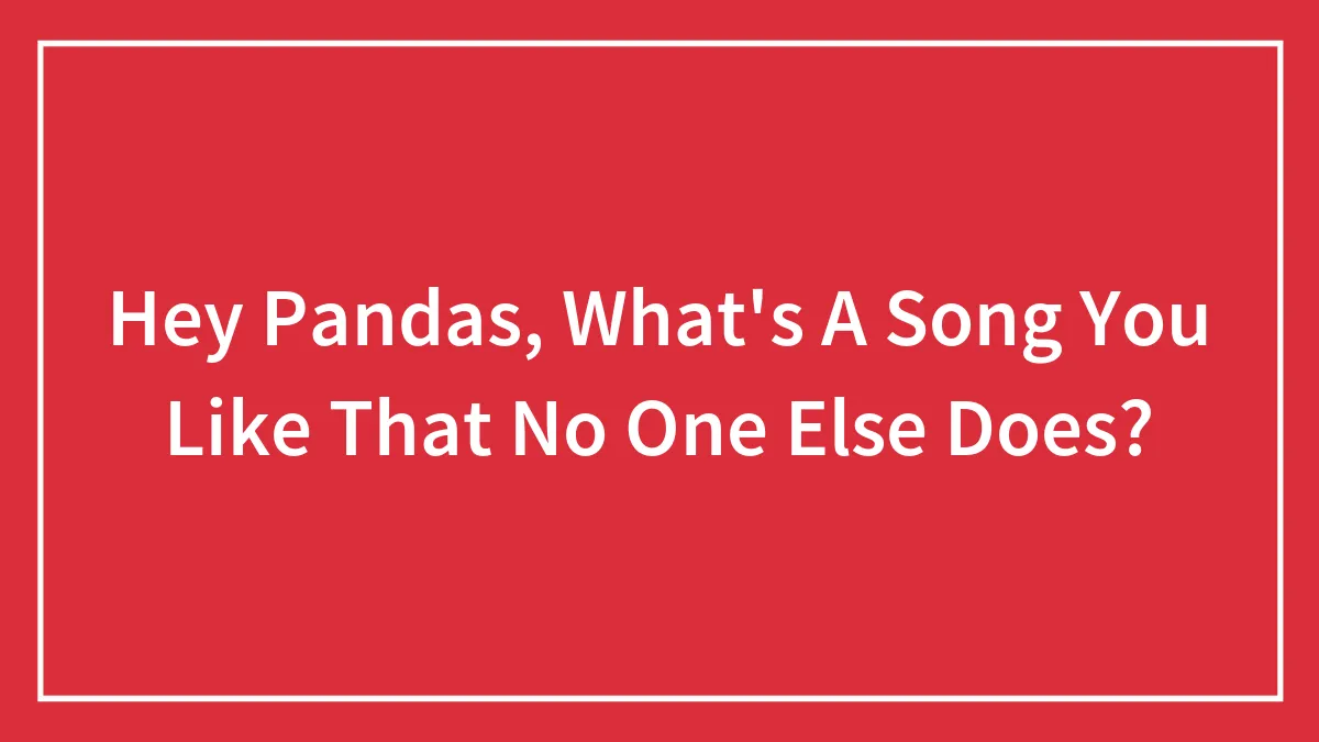 Hey Pandas, What's A Song You Like That No One Else Does? (Closed)