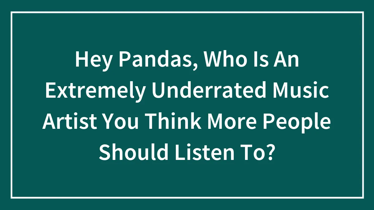 Hey Pandas, Who Is An Extremely Underrated Music Artist You Think More People Should Listen To? (Closed)
