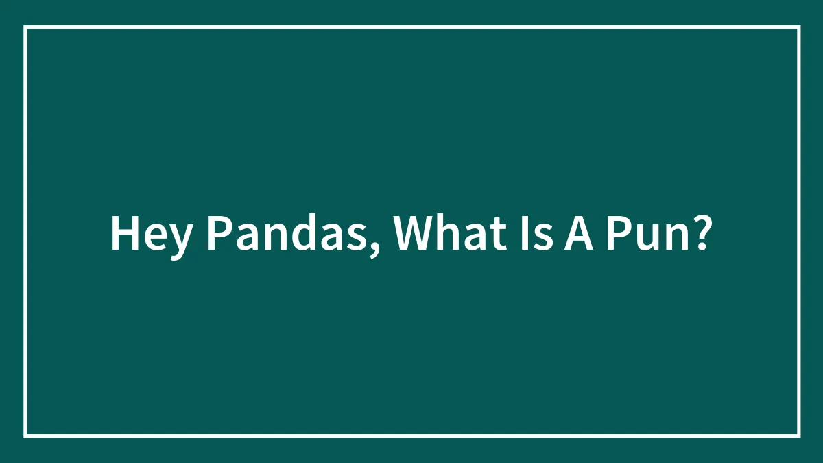 Hey Pandas, What Is A Pun? (Closed)