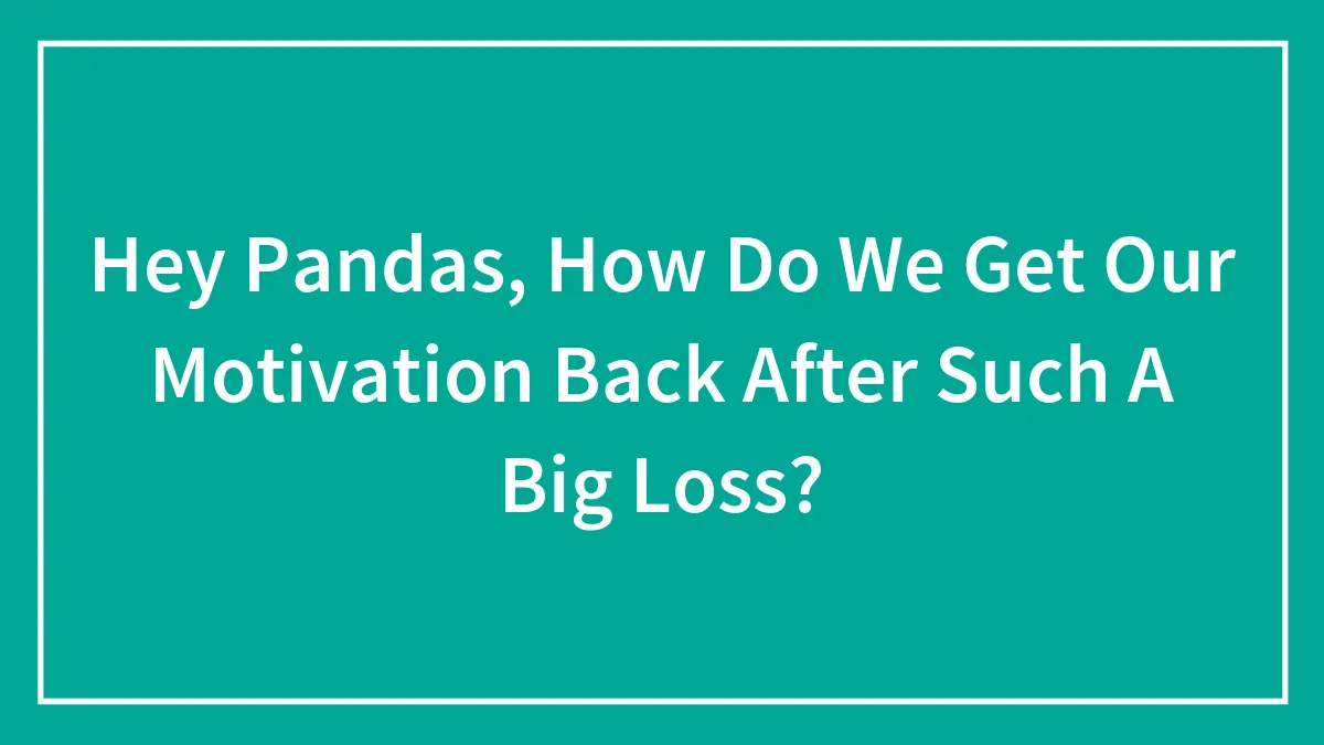 Hey Pandas, How Do We Get Our Motivation Back After Such A Big Loss? (Closed)