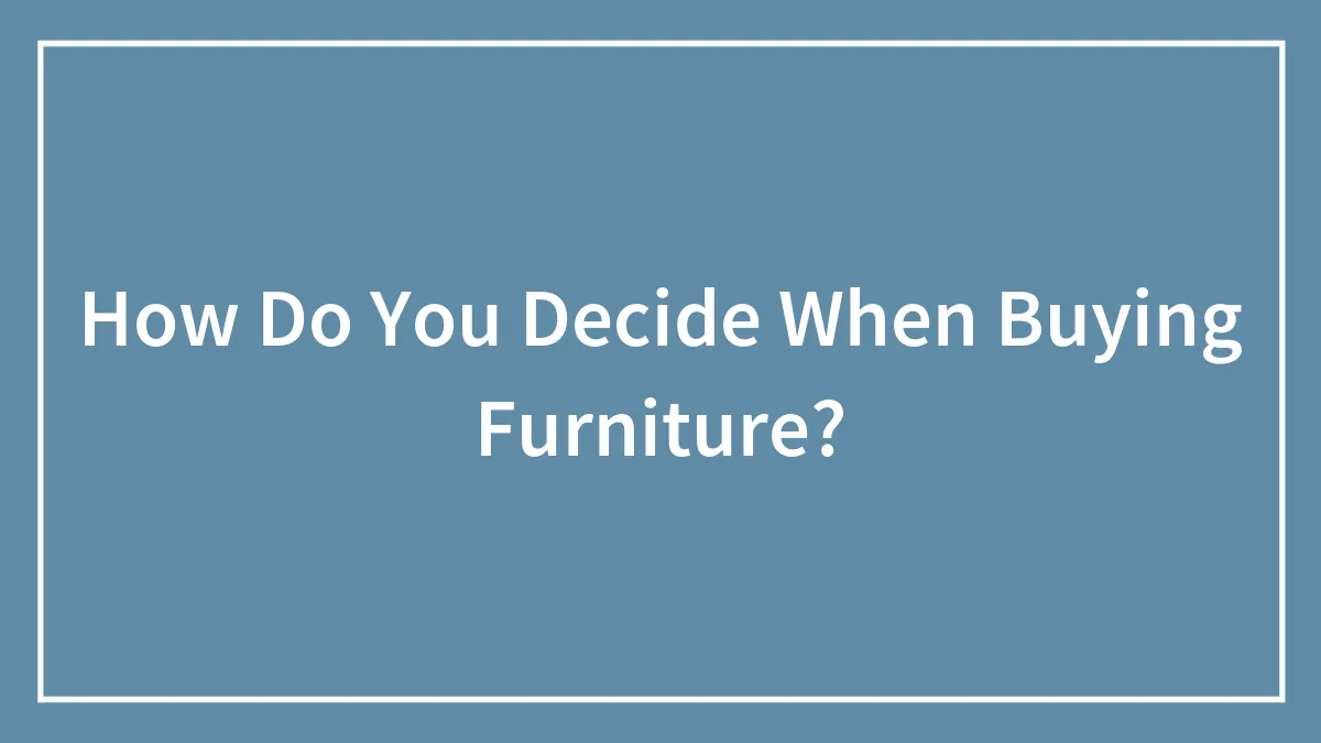 How Do You Decide When Buying Furniture?