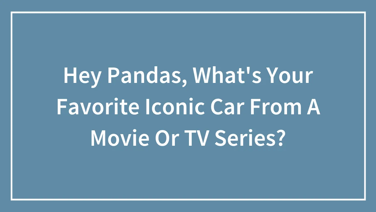 Hey Pandas, What's Your Favorite Iconic Car From A Movie Or TV Series?