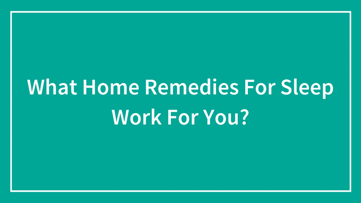 What Home Remedies For Sleep Work For You?