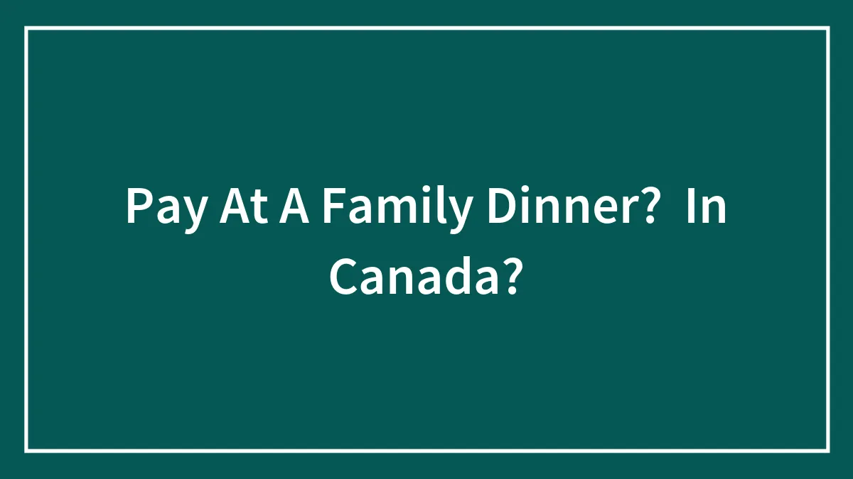 Pay At A Family Dinner?  In Canada?
