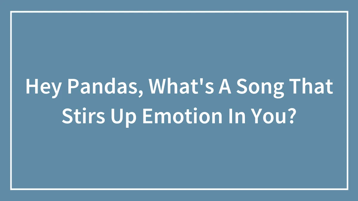 Hey Pandas, What's A Song That Stirs Up Emotion In You?