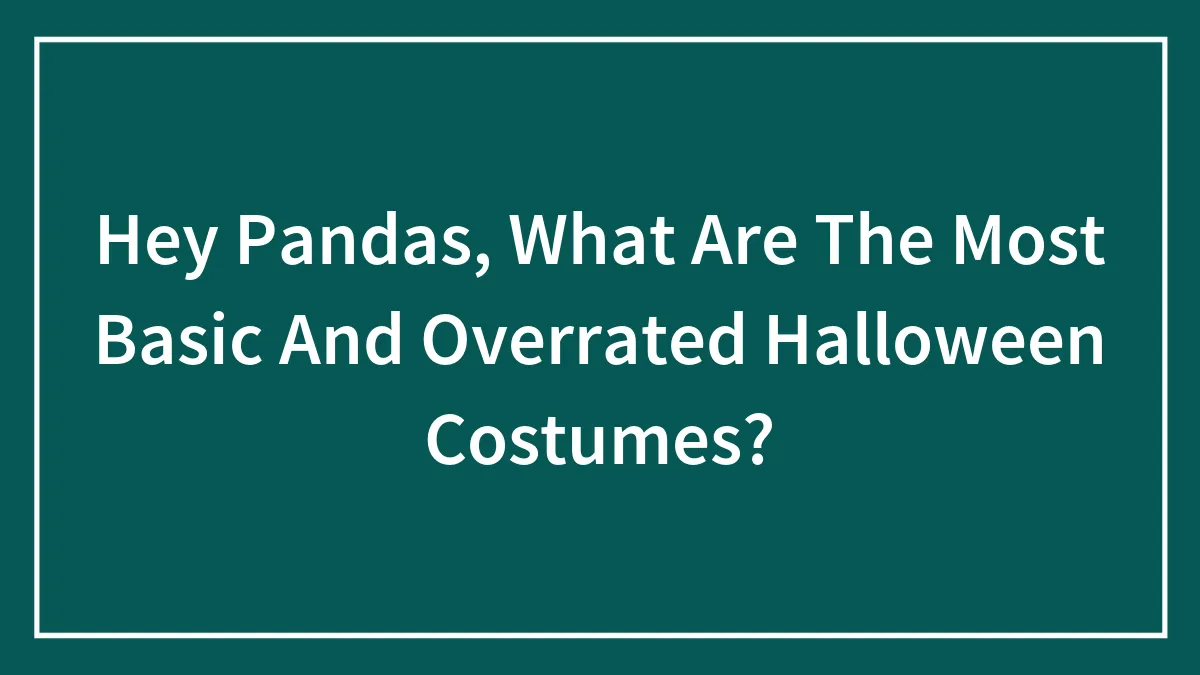 Hey Pandas, What Are The Most Basic And Overrated Halloween Costumes? (Closed)