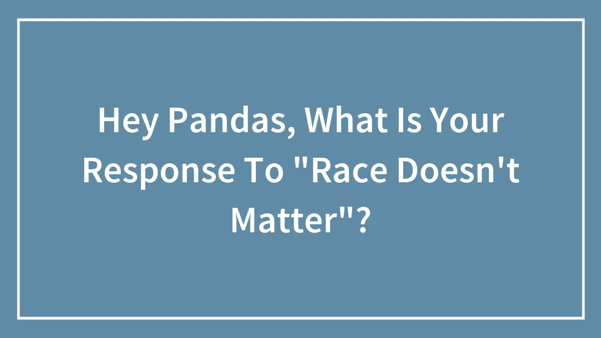 Hey Pandas, What Is Your Response To "Race Doesn't Matter"? (Closed)