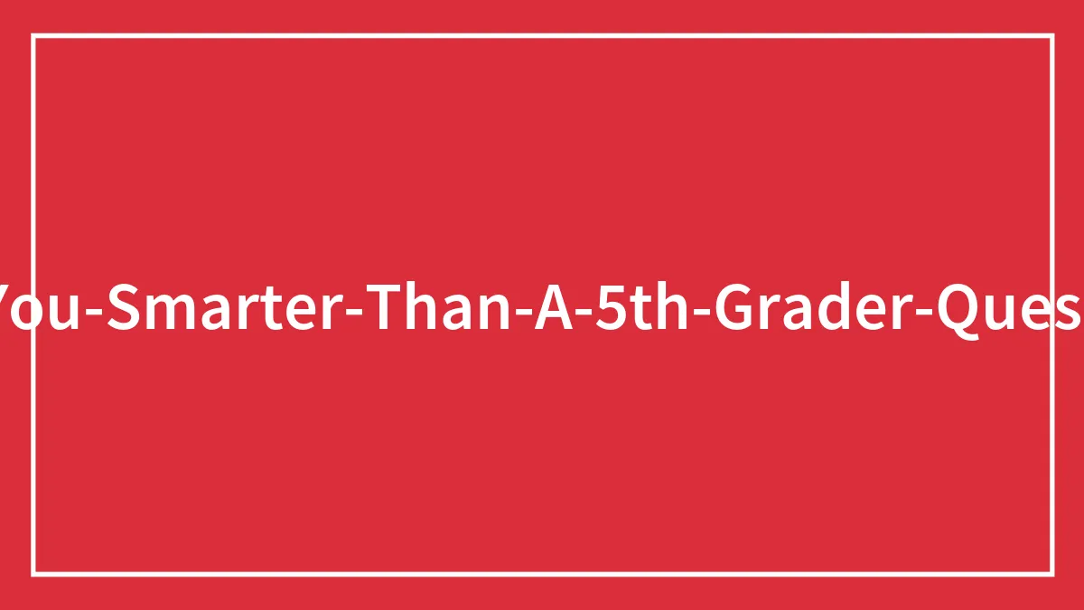 Answer These ‘Are You Smarter Than A 5th Grader’ Questions To See How Much You Remember From Elementary School