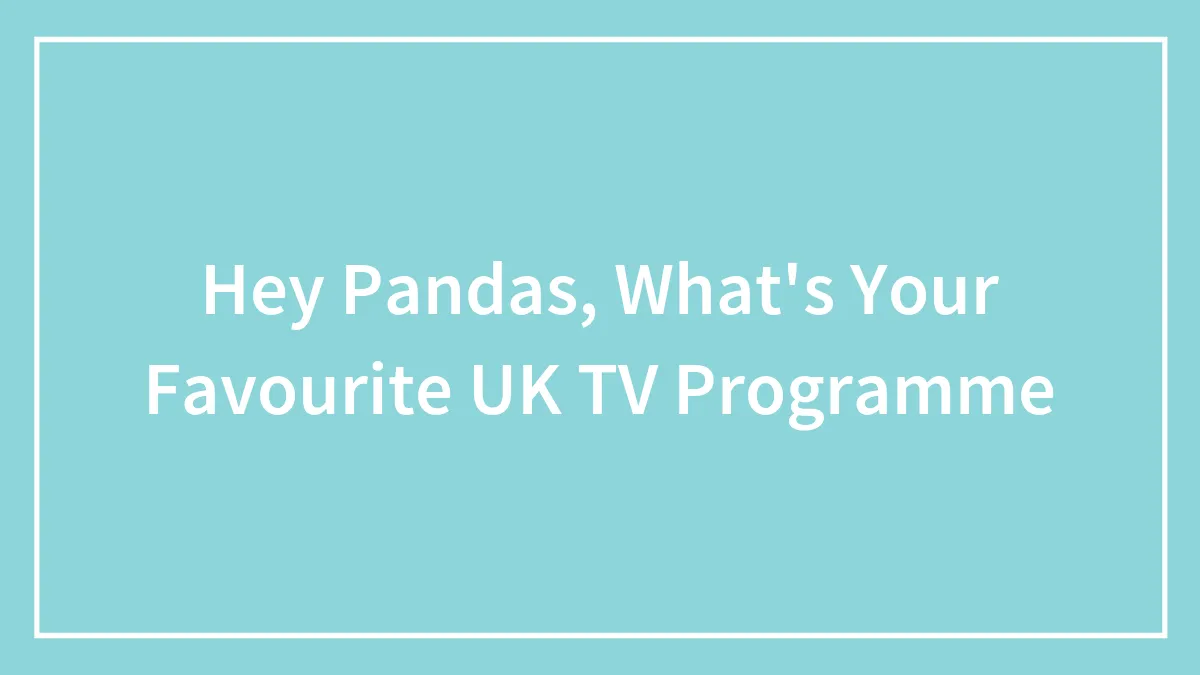 Hey Pandas, What's Your Favourite UK TV Programme