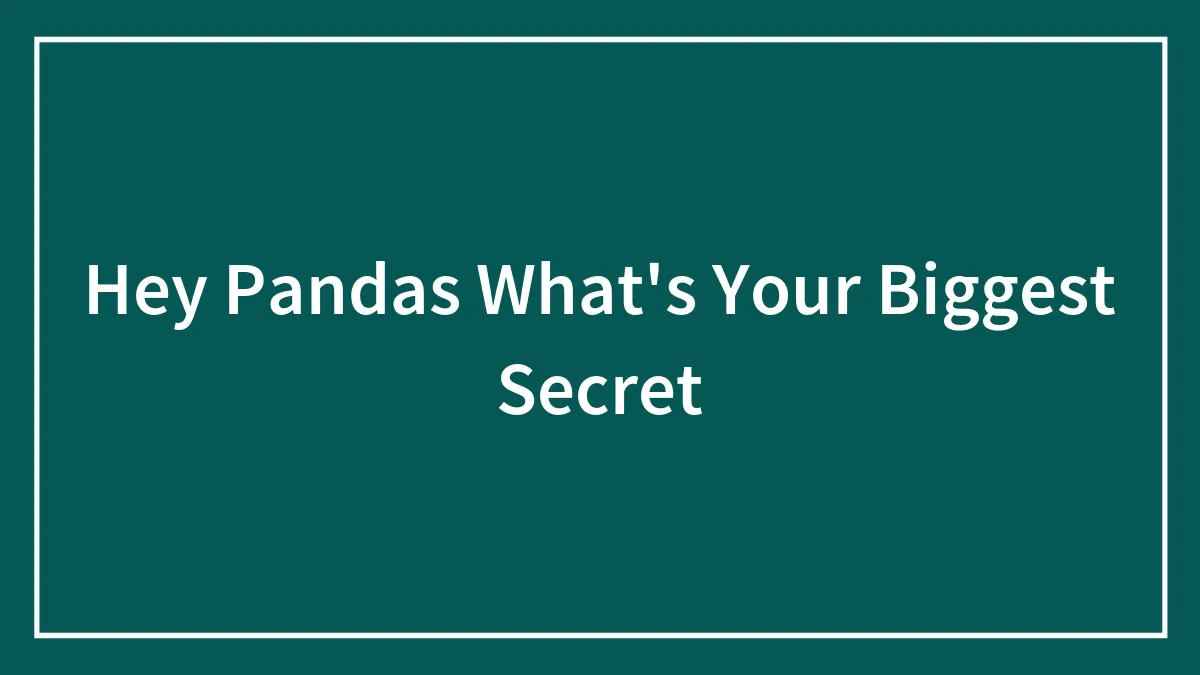 Hey Pandas What's Your Biggest Secret
