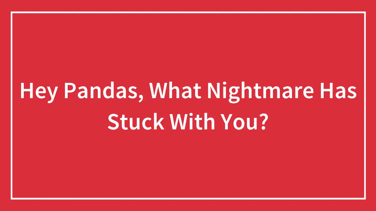 Hey Pandas, What Nightmare Has Stuck With You?