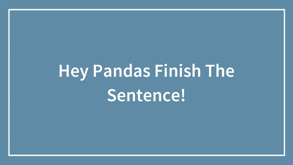 Hey Pandas Finish The Sentence!