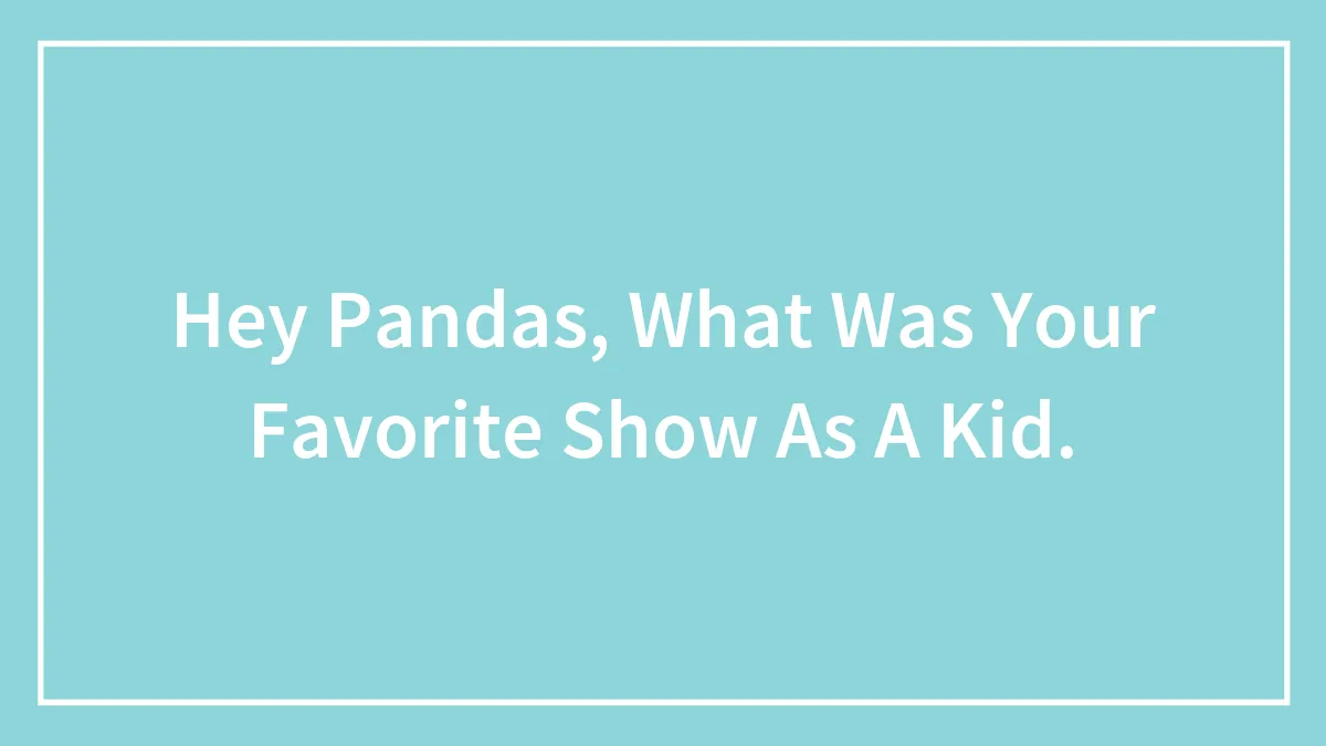 Hey Pandas, What Was Your Favorite Show As A Kid.