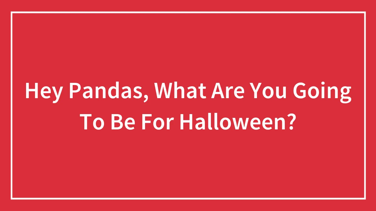 Hey Pandas, What Are You Going To Be For Halloween?