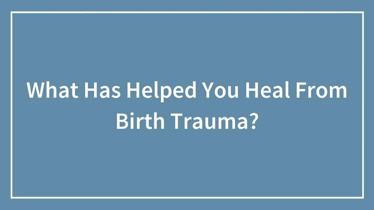 What Has Helped You Heal From Birth Trauma?