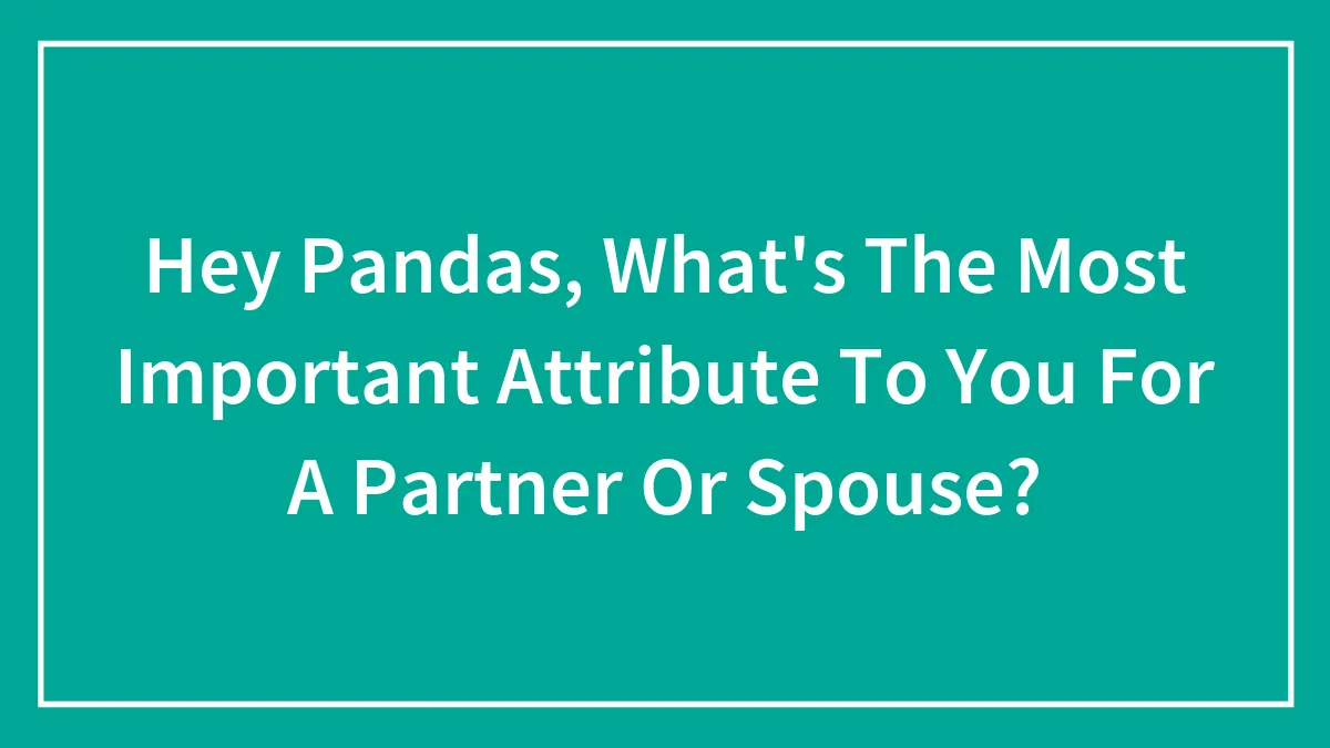 Hey Pandas, What's The Most Important Attribute To You For A Partner Or Spouse? (Closed)