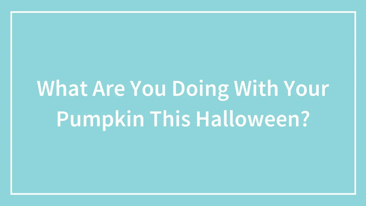 What Are You Doing With Your Pumpkin This Halloween?