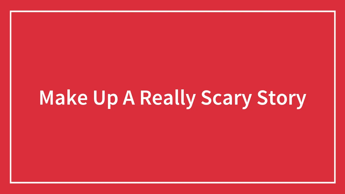 Make Up A Really Scary Story