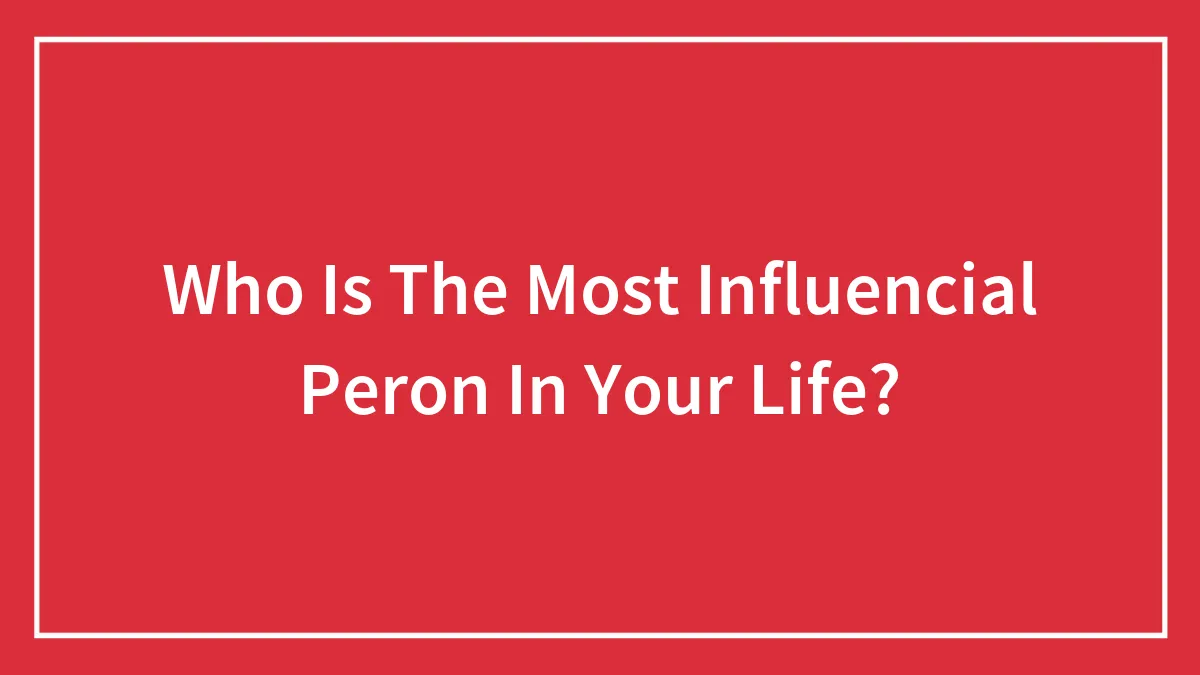 Who Is The Most Influencial Peron In Your Life?