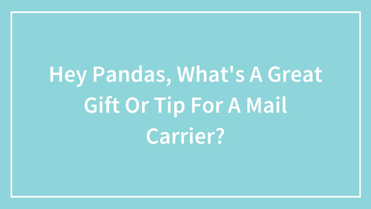 Hey Pandas, What's A Great Gift Or Tip For A Mail Carrier?