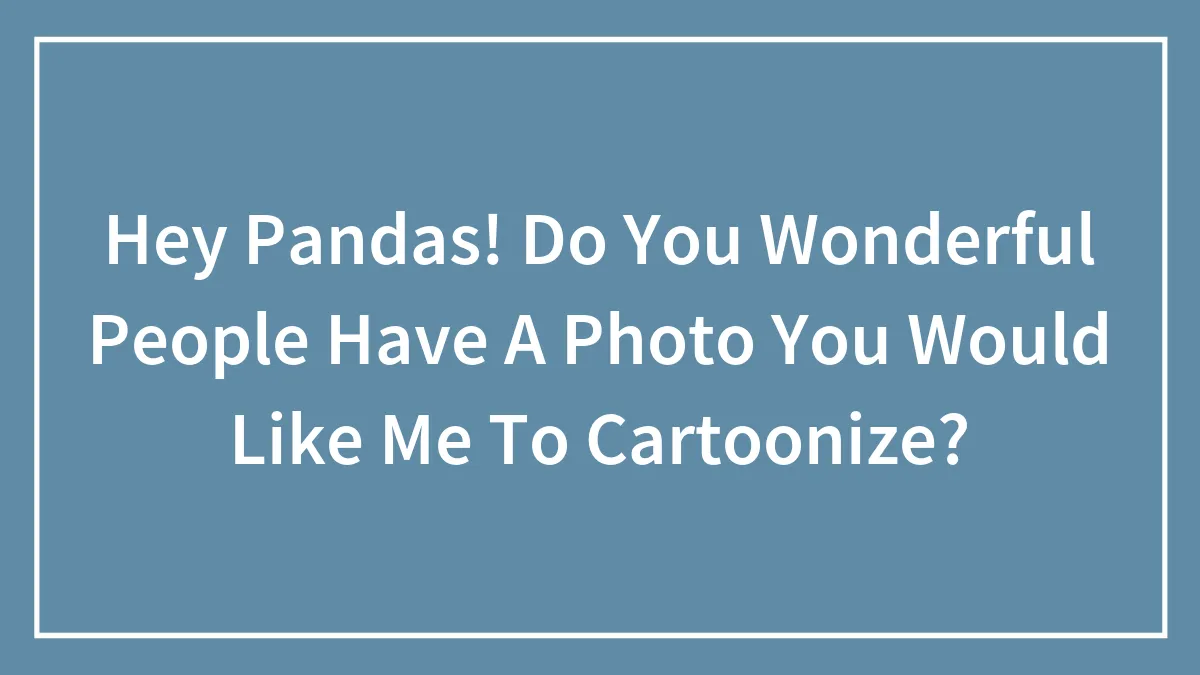 Hey Pandas! Do You Wonderful People Have A Photo You Would Like Me To Cartoonize?