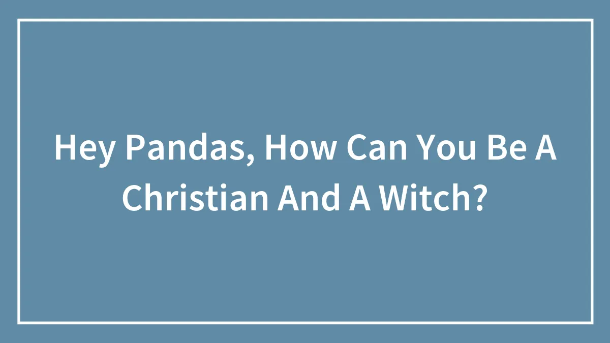 Hey Pandas, How Can You Be A Christian And A Witch?