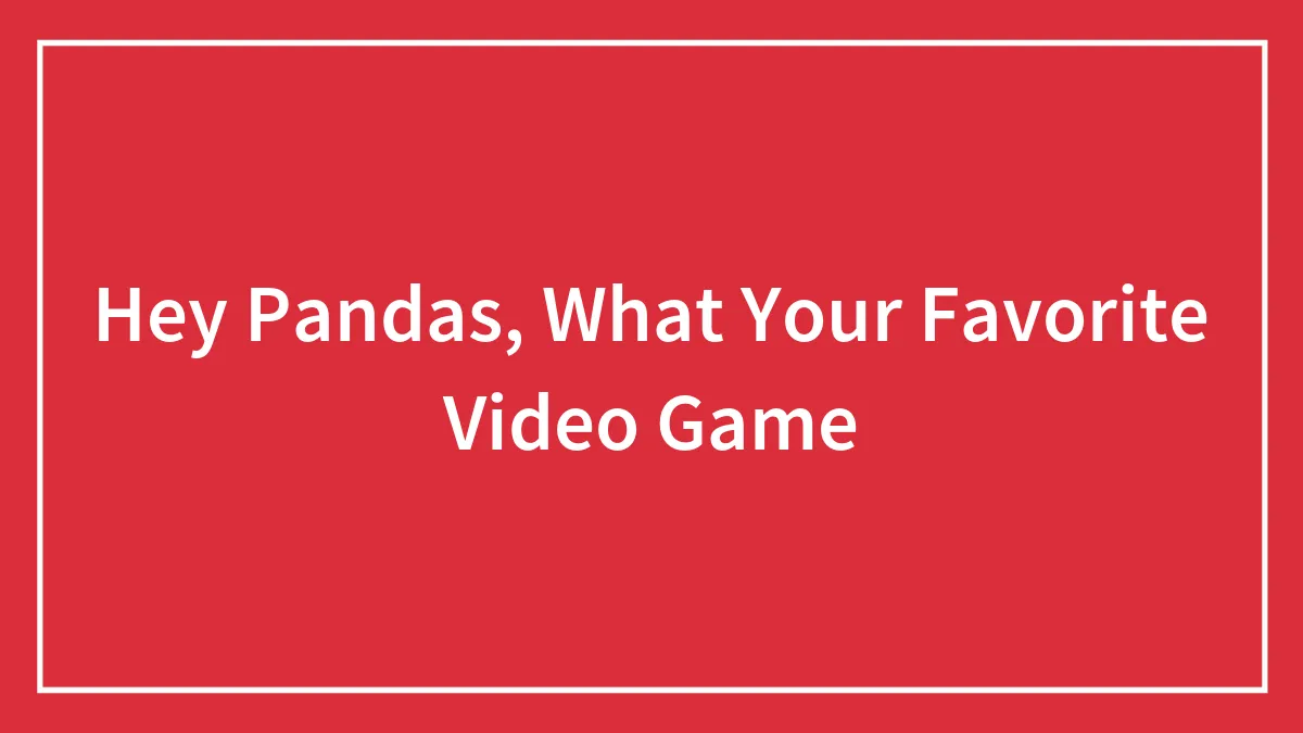 Hey Pandas, What Your Favorite Video Game