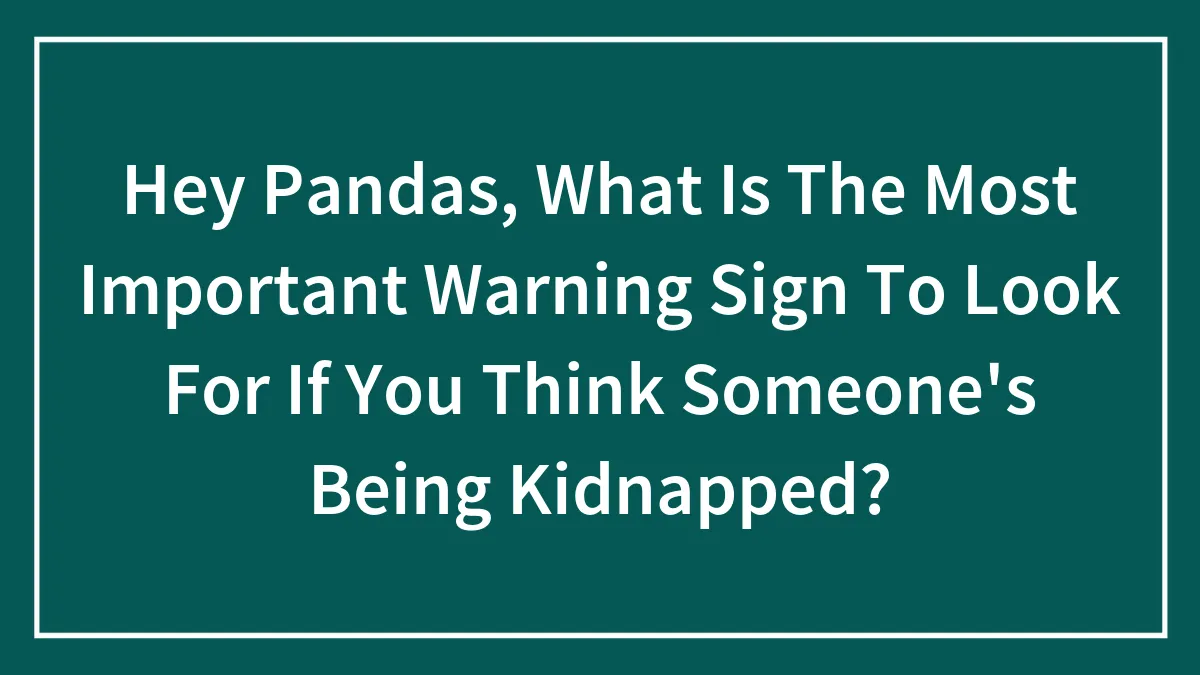 Hey Pandas, What Is The Most Important Warning Sign To Look For If You Think Someone's Being Kidnapped?