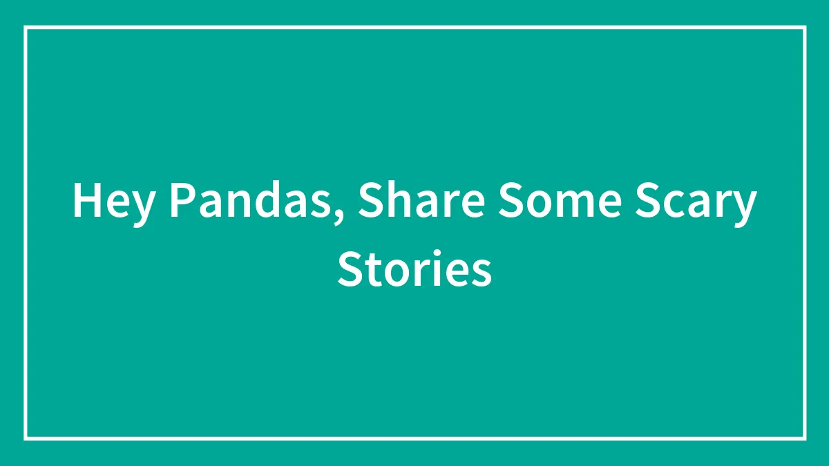 Hey Pandas, Share Some Scary Stories (Closed)