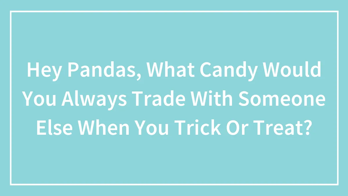 Hey Pandas, What Candy Would You Always Trade With Someone Else When You Trick Or Treat? (Closed)