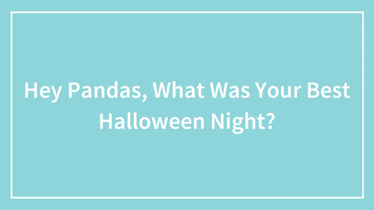 Hey Pandas, What Was Your Best Halloween Night? (Closed)