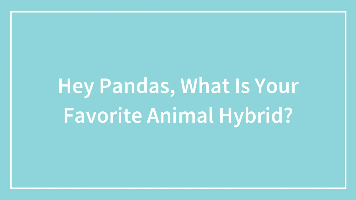 Hey Pandas, What Is Your Favorite Animal Hybrid?