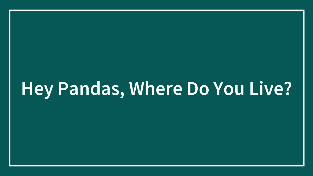 Hey Pandas, Where Do You Live?