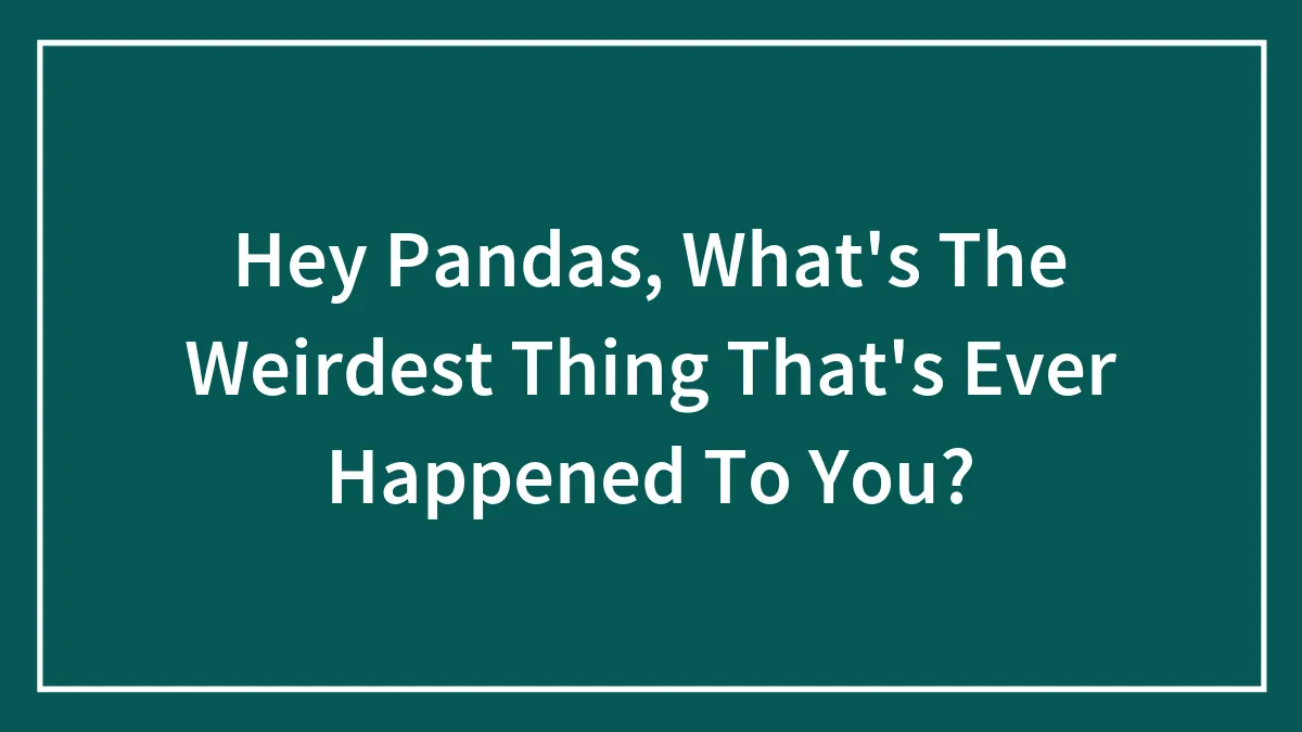 Hey Pandas, What's The Weirdest Thing That's Ever Happened To You?